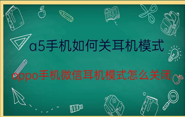 a5手机如何关耳机模式 oppo手机微信耳机模式怎么关闭？